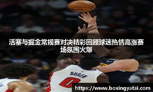 活塞与掘金常规赛对决精彩回顾球迷热情高涨赛场氛围火爆