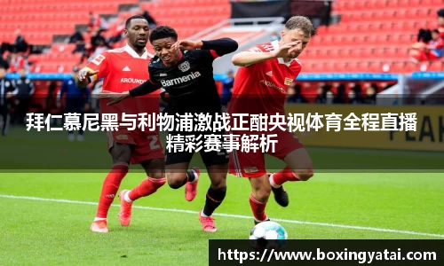 拜仁慕尼黑与利物浦激战正酣央视体育全程直播精彩赛事解析